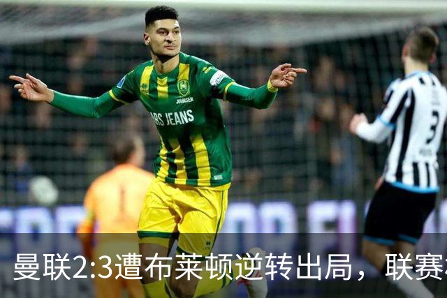 曼联2:3遭布莱顿逆转出局，联赛杯三连败暴露阵容深度危机