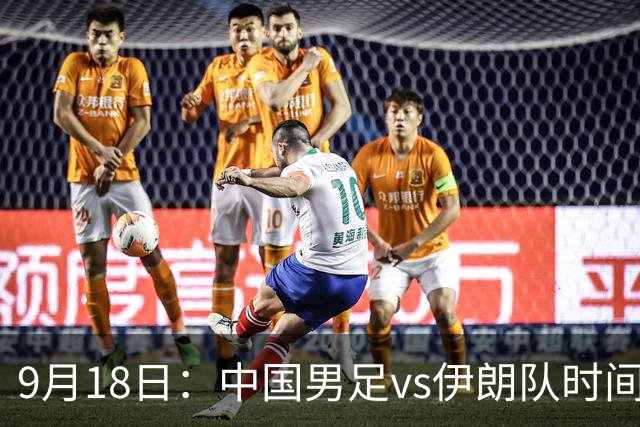 9月18日：中国男足vs伊朗队时间已定！CCTV5直播，想两连胜做好五件事
